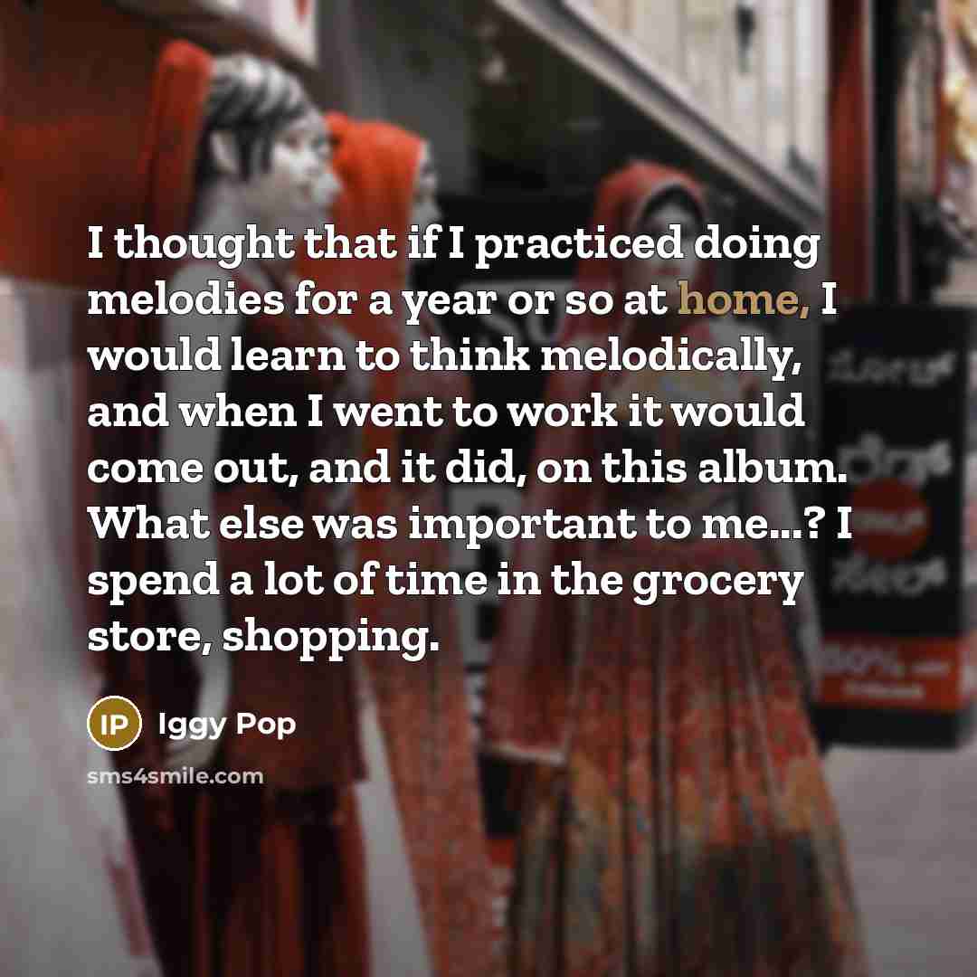 “I thought that if I practiced doing melodies for a…” quote by Iggy Pop
