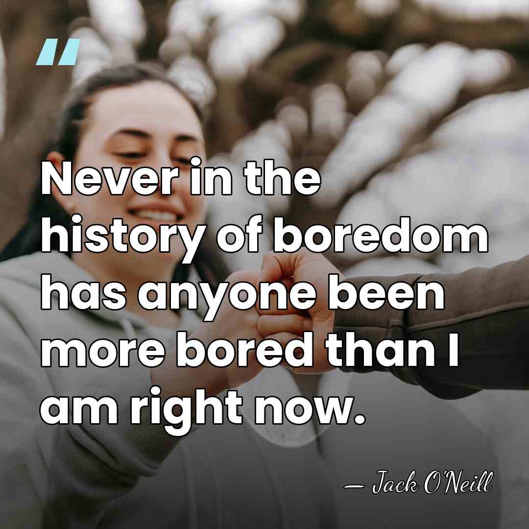 Never in the history of boredom has anyone been more bored than&hellip; - Jack O'Neill