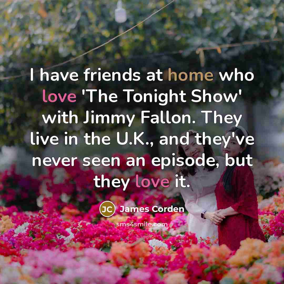 “I have friends at home who love 'The Tonight Show'…” quote by James Corden