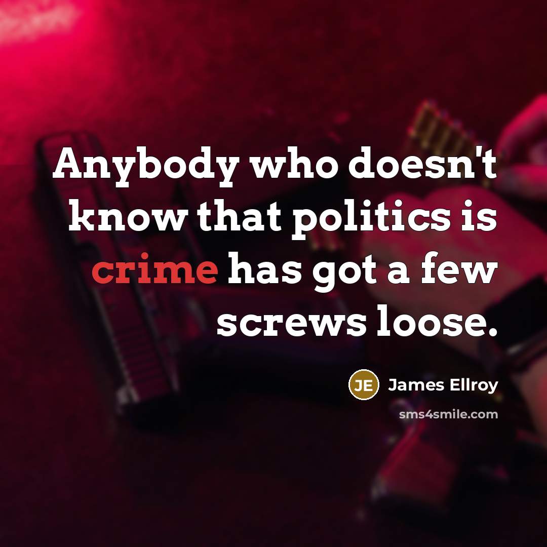“Anybody who doesn't know that politics is crime has got…” quote by James Ellroy