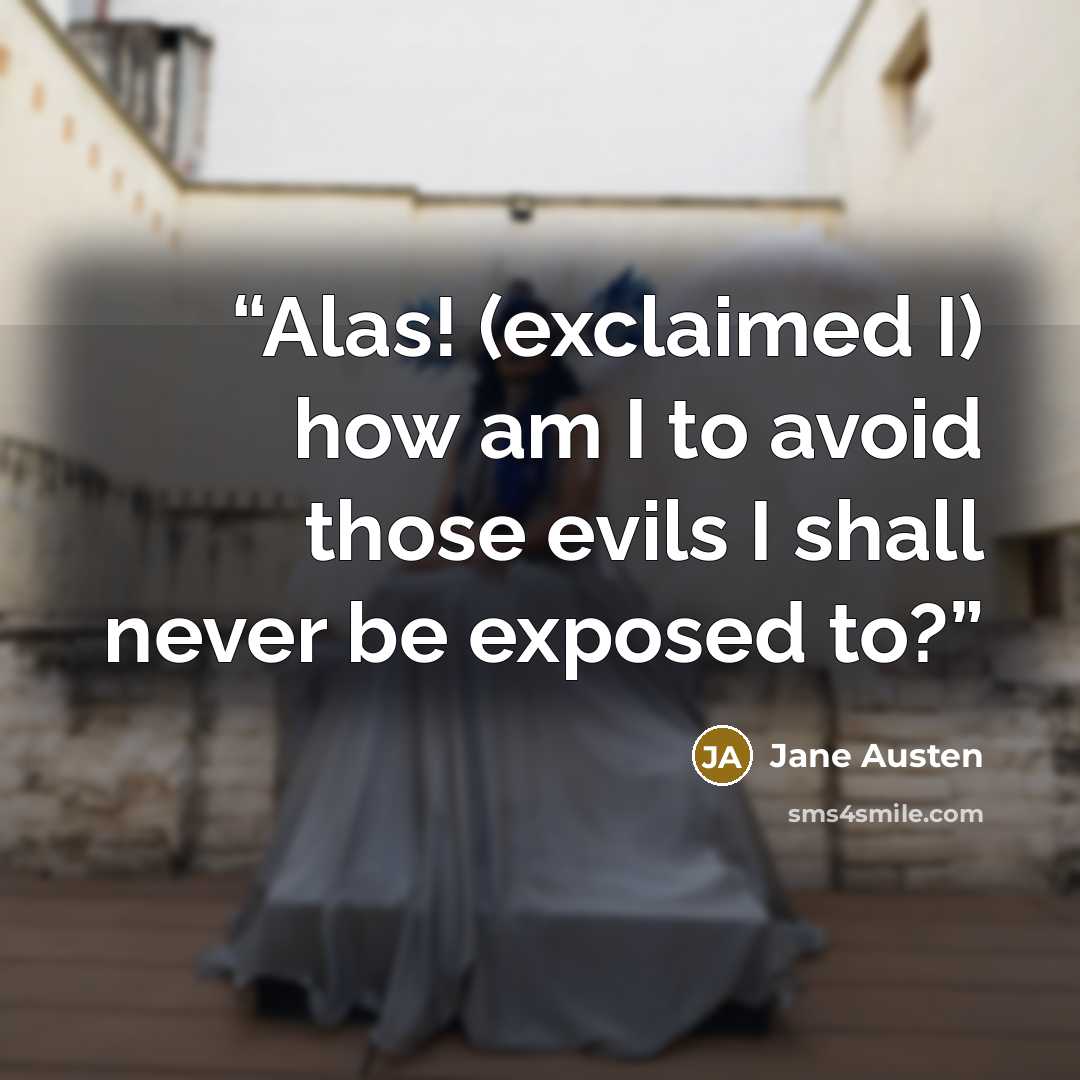“Alas! (exclaimed I) how am I to avoid those evils I shall never be exposed to?” quote by Jane Austen