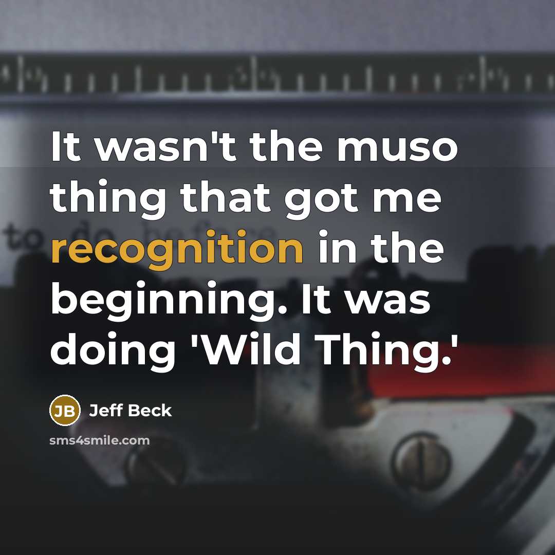 “It wasn't the muso thing that got me recognition in…” quote by Jeff Beck