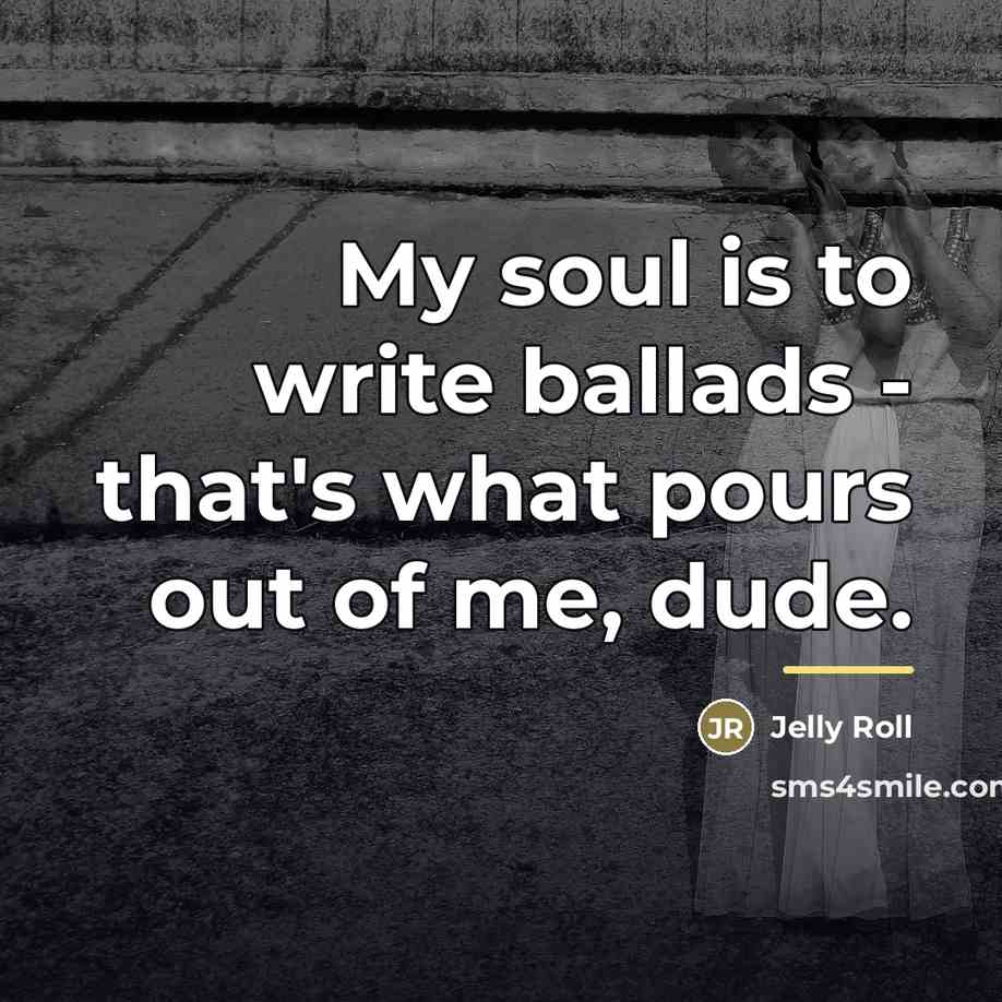 “My soul is to write ballads - that's what pours…” quote by Jelly Roll