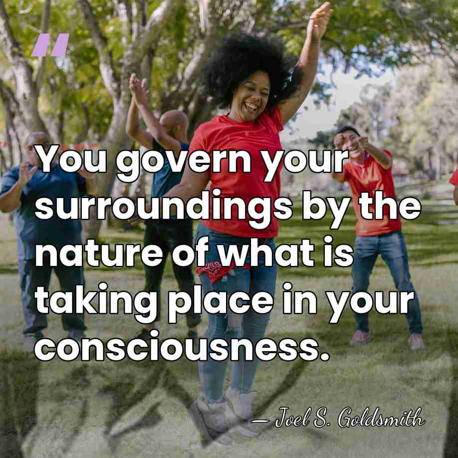 You govern your surroundings by the nature of what is taking place&hellip; - Joel S. Goldsmith