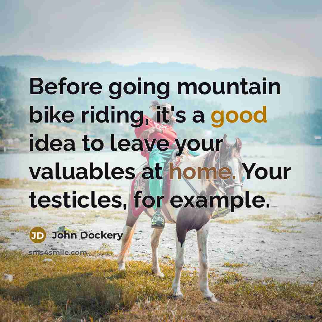 “Before going mountain bike riding, it's a good idea to leave your valuables at home. Your testicles, for example.” quote by John Dockery