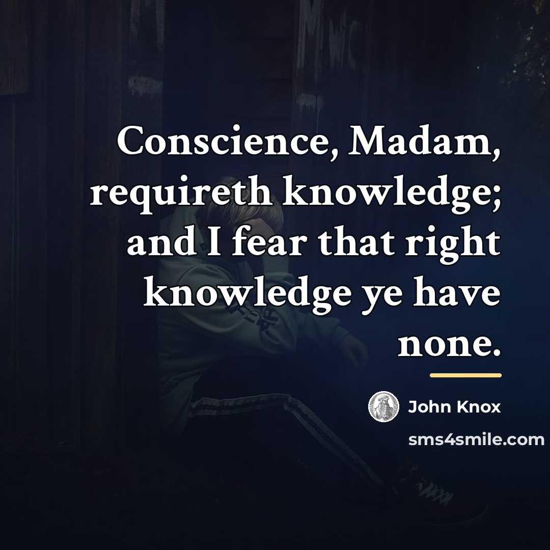 “Conscience, Madam, requireth knowledge; and I fear that right knowledge…” quote by John Knox