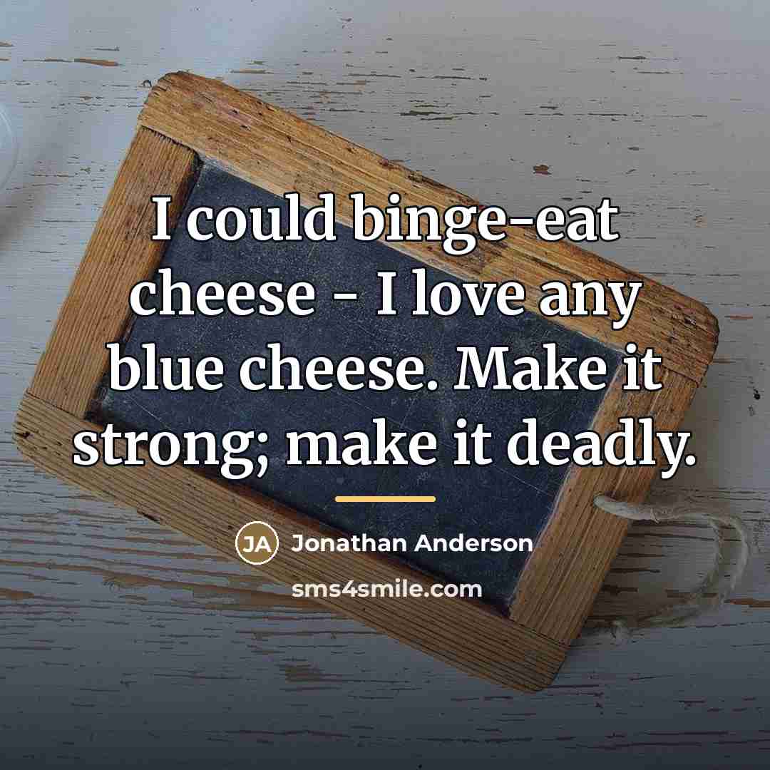“I could binge-eat cheese - I love any blue cheese.…” quote by Jonathan Anderson