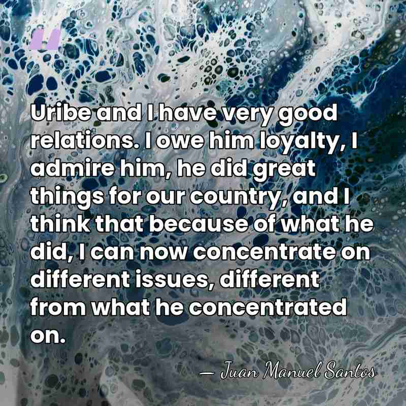 Uribe and I have very good relations. I owe him loyalty, I&hellip; - Juan Manuel Santos