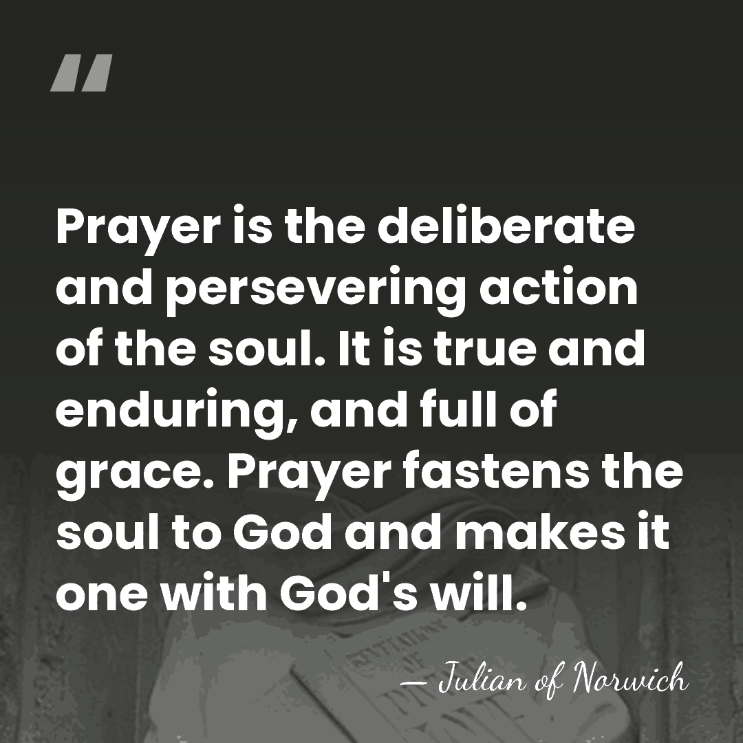 Prayer is the deliberate and persevering action of the soul. It is&hellip; - Julian of Norwich