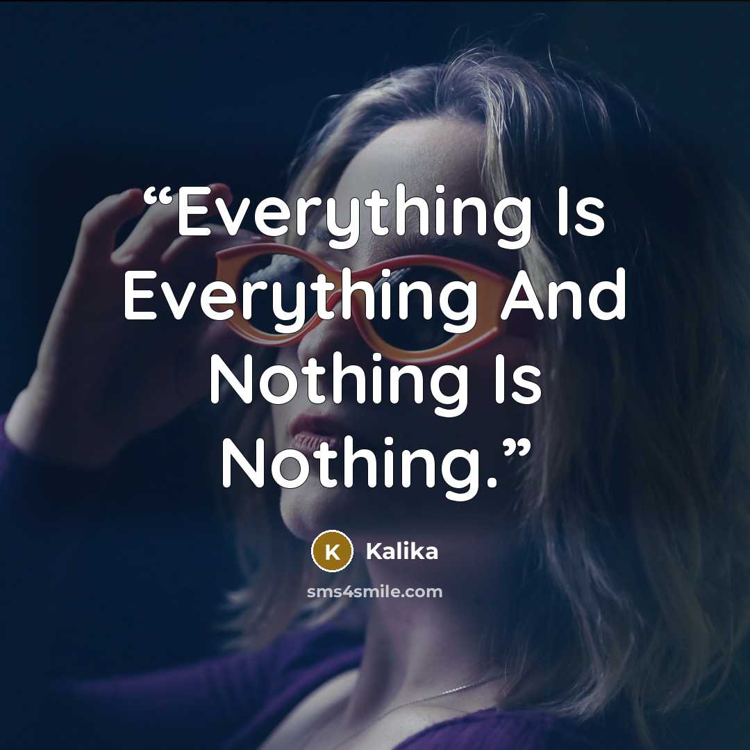 “Everything Is Everything And Nothing Is Nothing.” quote by Kalika