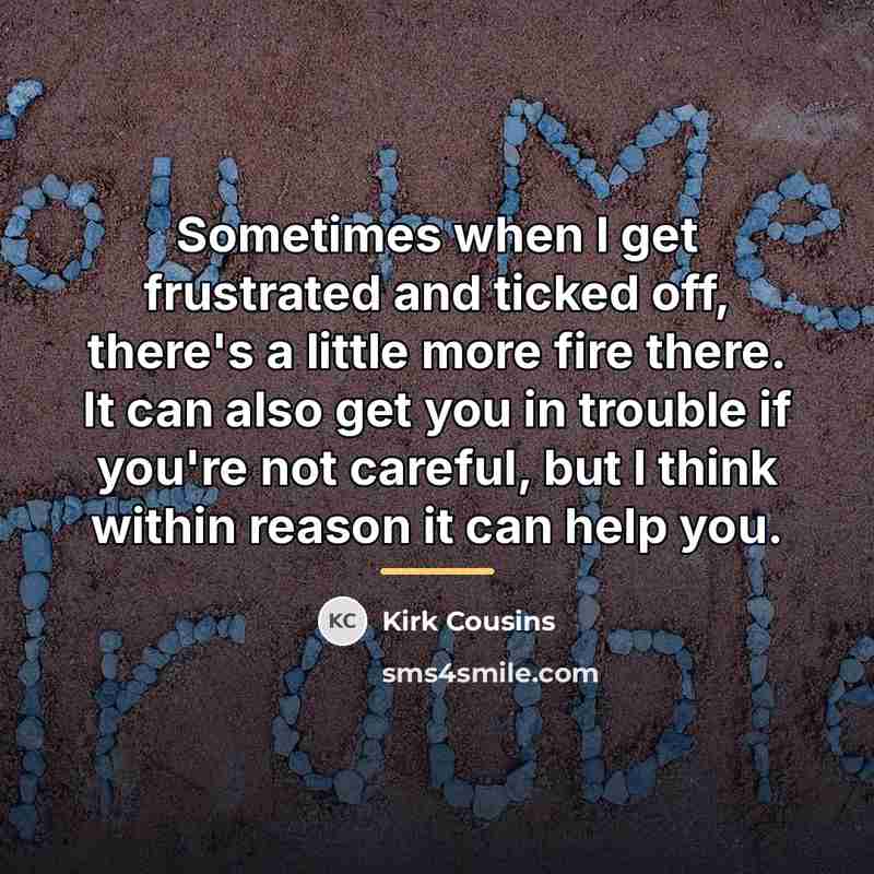 “Sometimes when I get frustrated and ticked off, there's a…” quote by Kirk Cousins