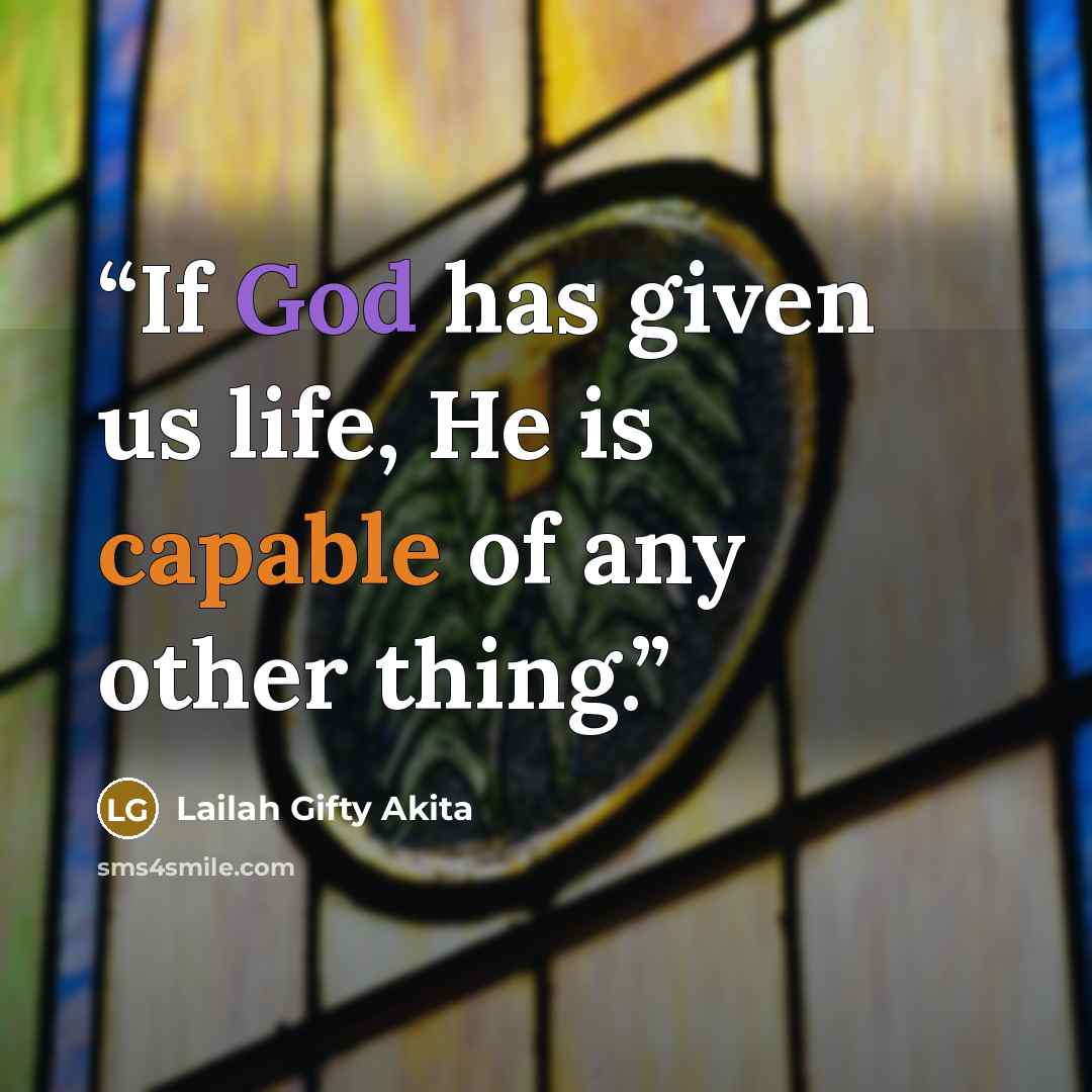 “If God has given us life, He is capable of any other thing.” quote by Lailah Gifty Akita