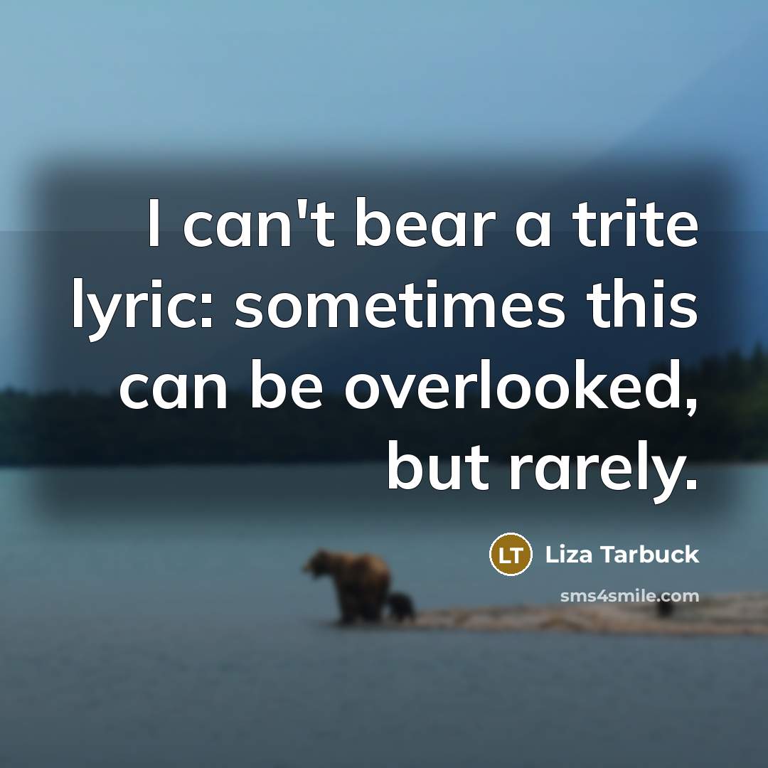“I can't bear a trite lyric: sometimes this can be…” quote by Liza Tarbuck