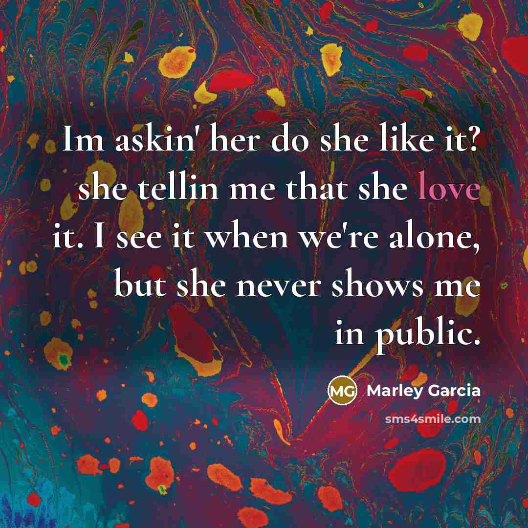 “Im askin' her do she like it? she tellin me…” quote by Marley Garcia