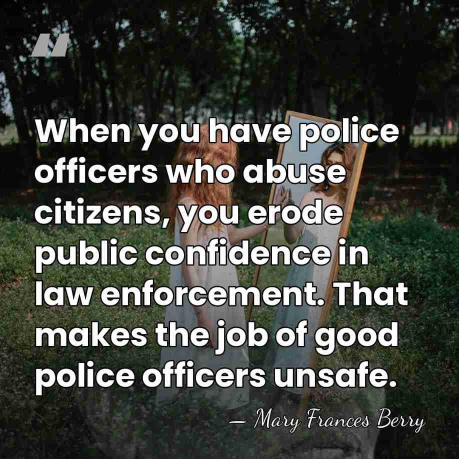 When you have police officers who abuse citizens, you erode public confidence&hellip; - Mary Frances Berry