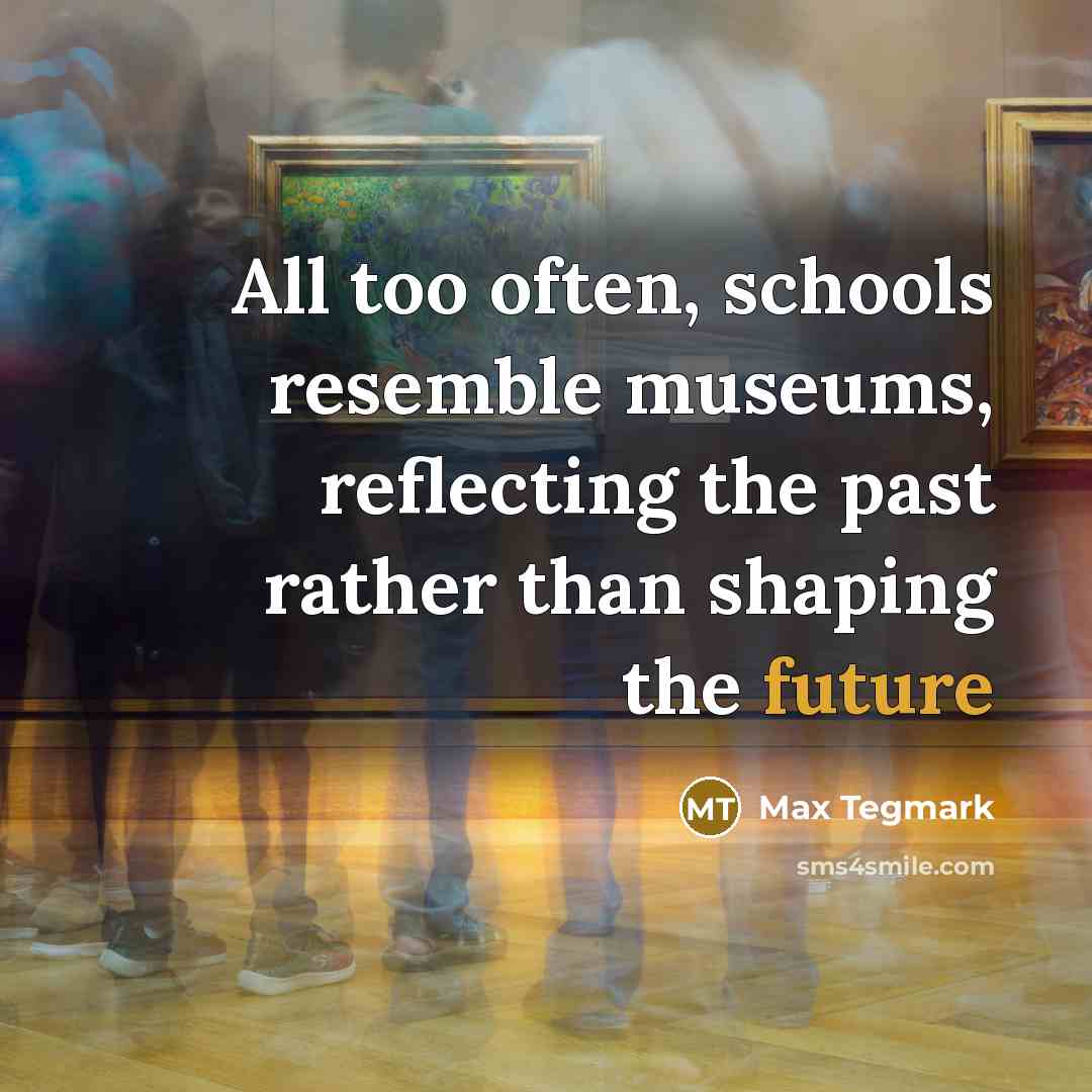 “All too often, schools resemble museums, reflecting the past rather…” quote by Max Tegmark