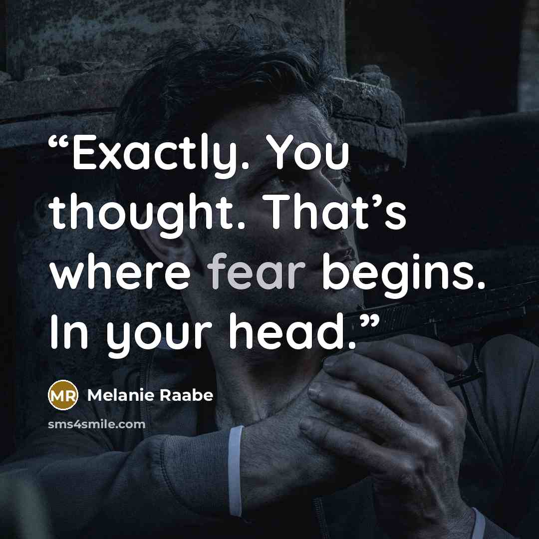 “Exactly. You thought. That’s where fear begins. In your head.” quote by Melanie Raabe
