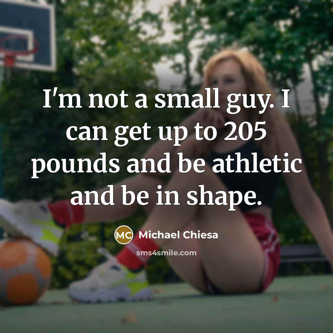 “I'm not a small guy. I can get up to…” quote by Michael Chiesa