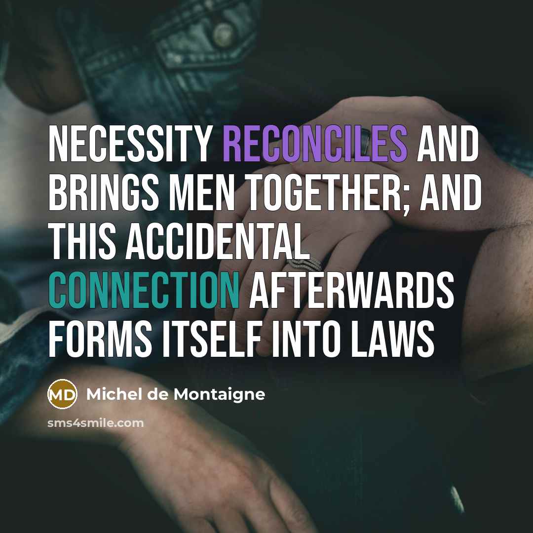 “Necessity reconciles and brings men together; and this accidental connection afterwards forms itself into laws” quote by Michel De Montaigne