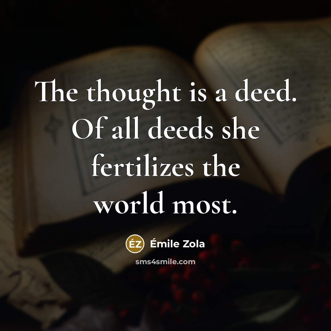 “The thought is a deed. Of all deeds she fertilizes…” quote by Emile Zola
