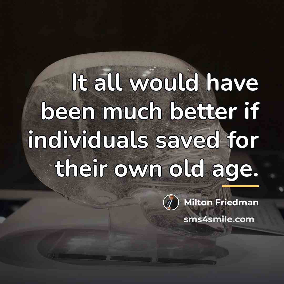 “It all would have been much better if individuals saved…” quote by Milton Friedman