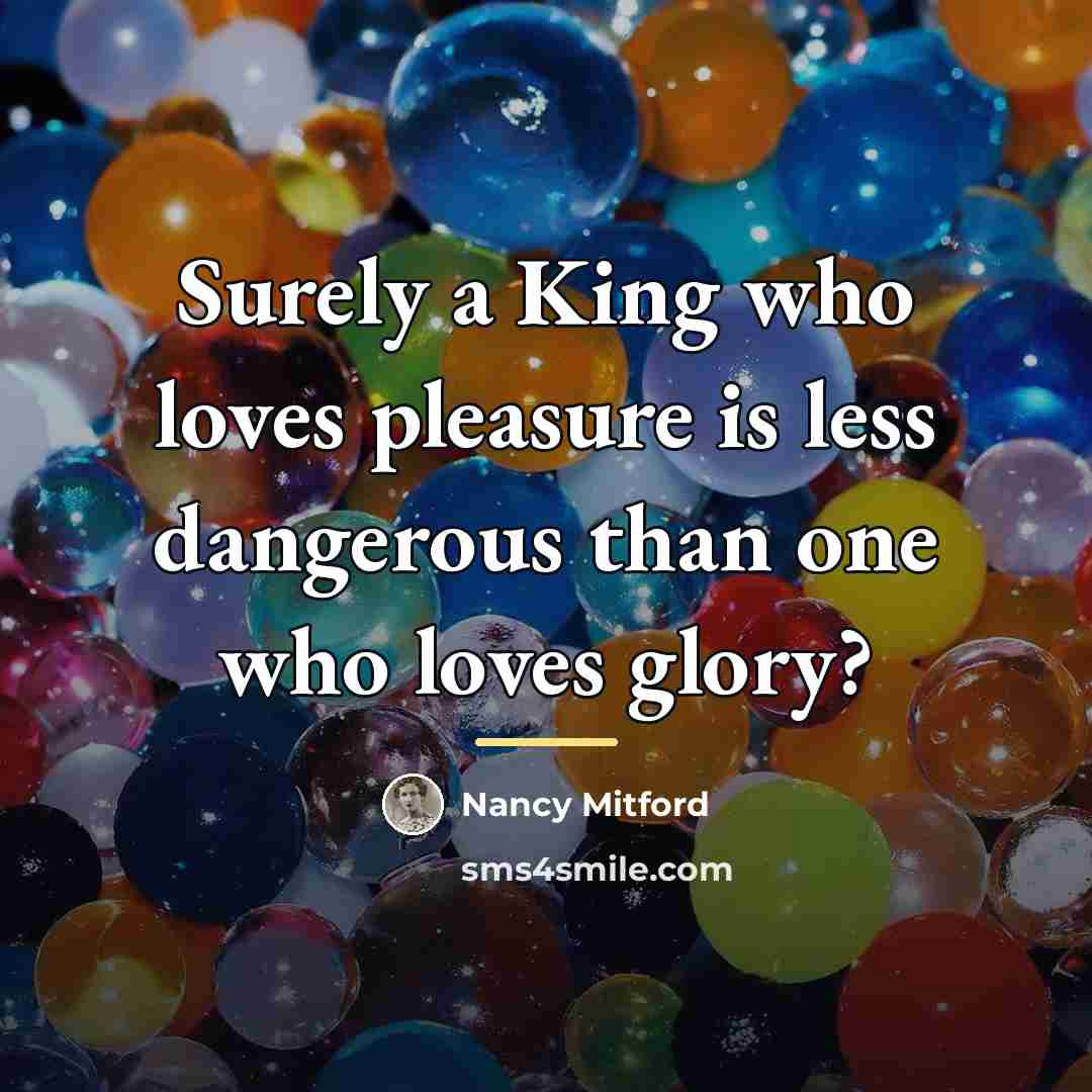 “Surely a King who loves pleasure is less dangerous than…” quote by Nancy Mitford