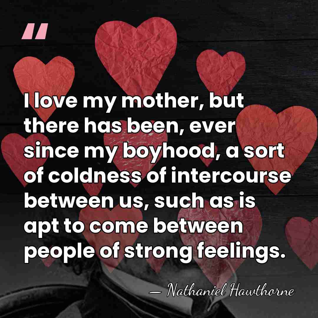 I love my mother, but there has been, ever since my boyhood,&hellip; - Nathaniel Hawthorne