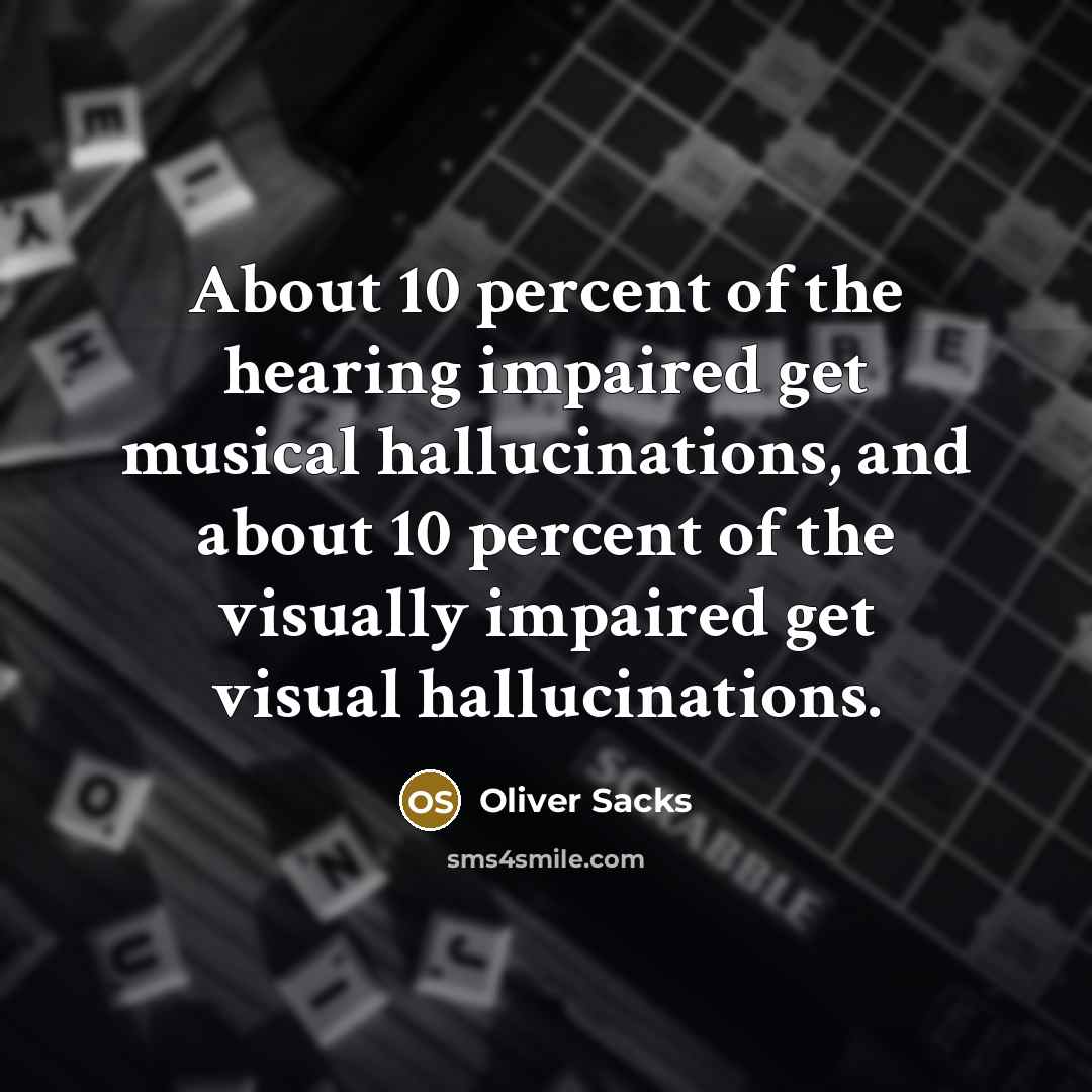 “About 10 percent of the hearing impaired get musical hallucinations,…” quote by Oliver Sacks