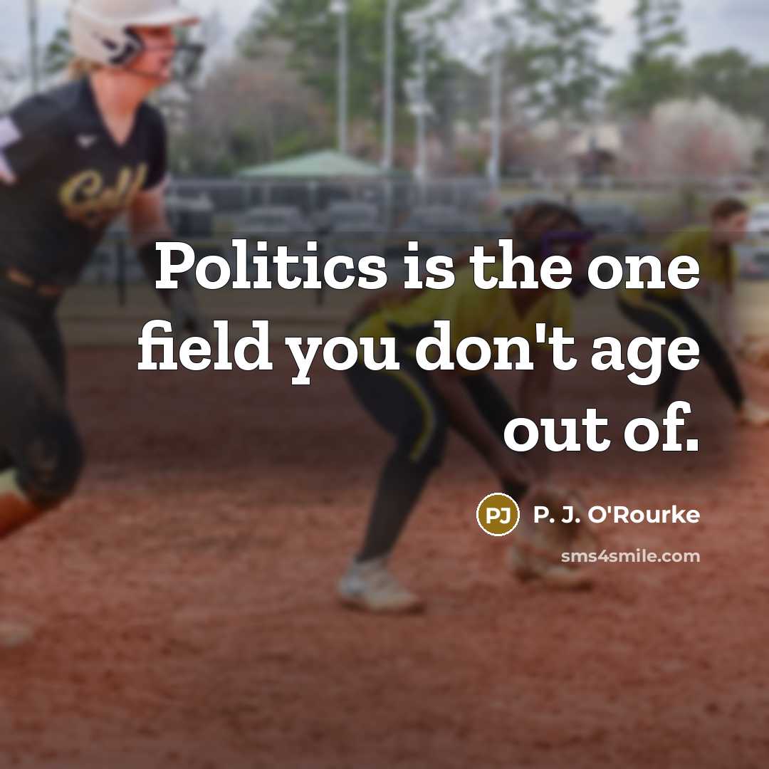 “Politics is the one field you don't age out of.…” quote by P. J. O'Rourke