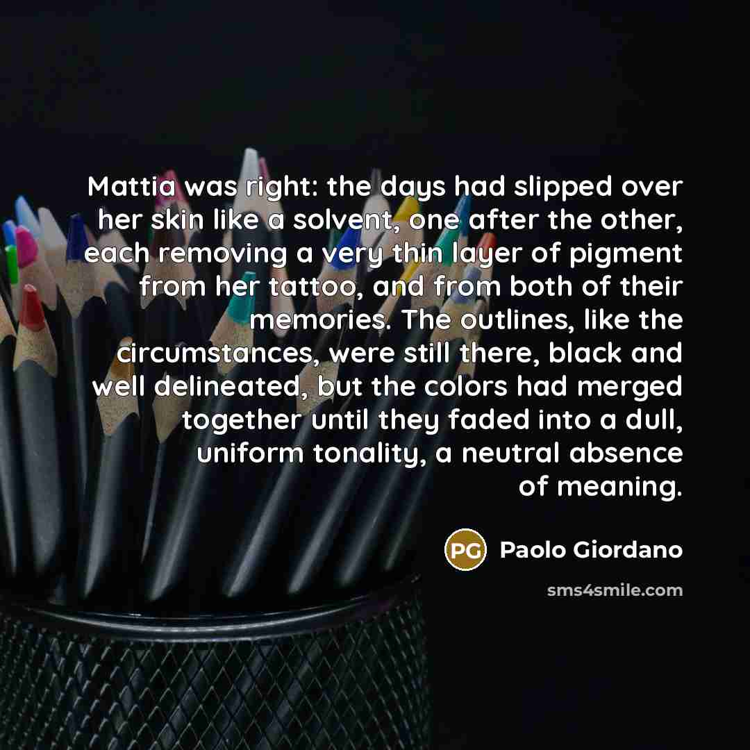 “Mattia was right: the days had slipped over her skin…” quote by Paolo Giordano