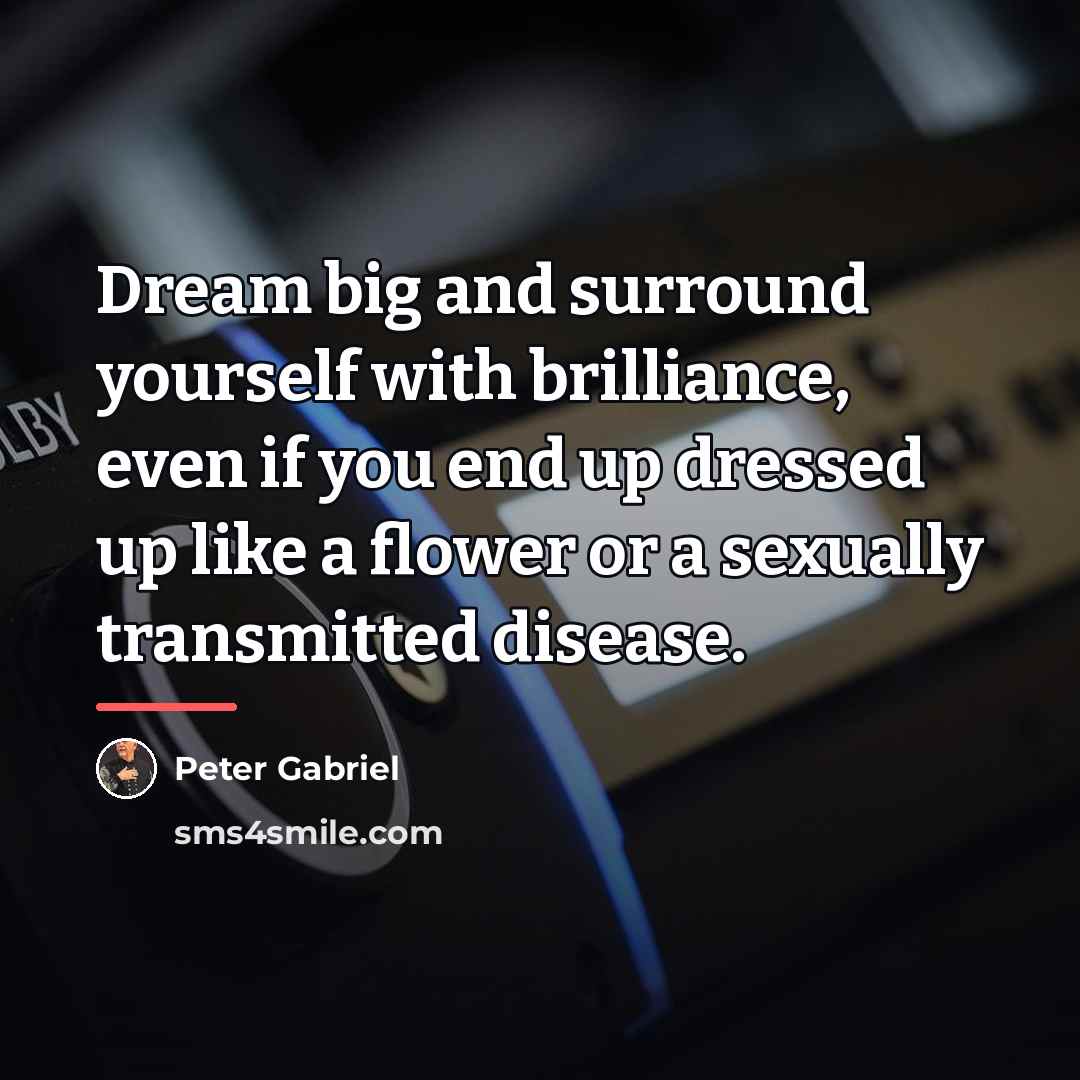“Dream big and surround yourself with brilliance, even if you…” quote by Peter Gabriel