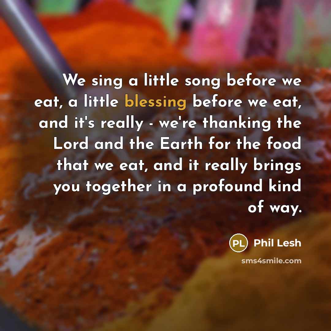 “We sing a little song before we eat, a little…” quote by Phil Lesh