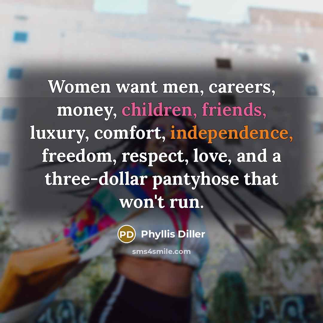 “Women want men, careers, money, children, friends, luxury, comfort, independence,…” quote by Phyllis Diller