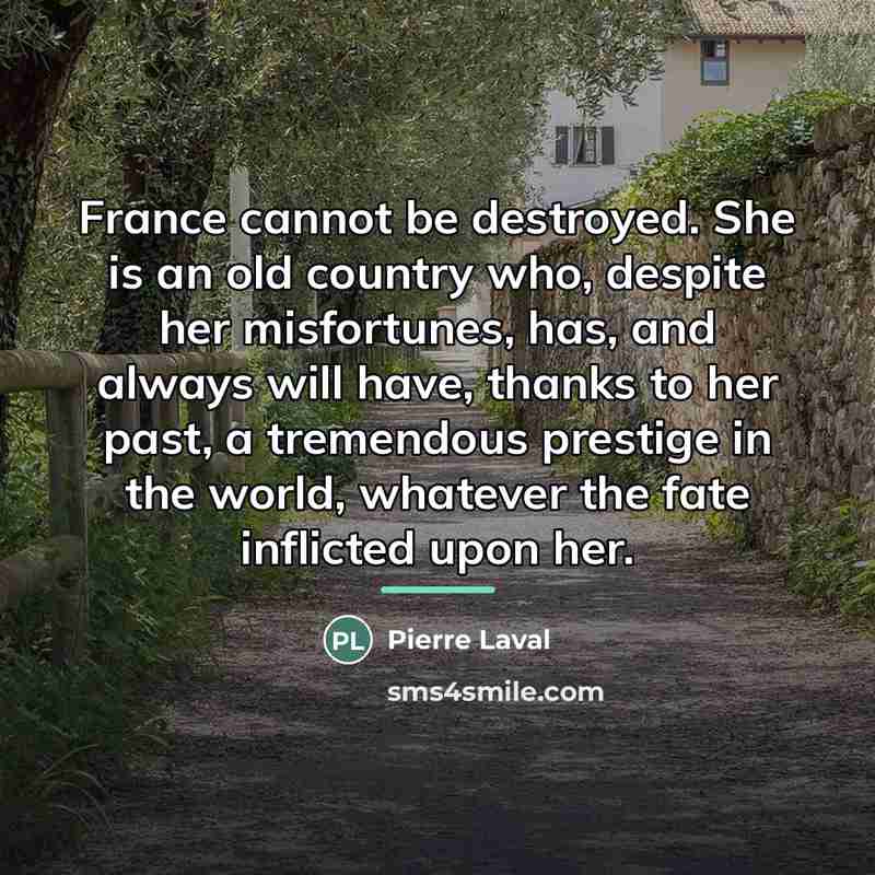 “France cannot be destroyed. She is an old country who,…” quote by Pierre Laval