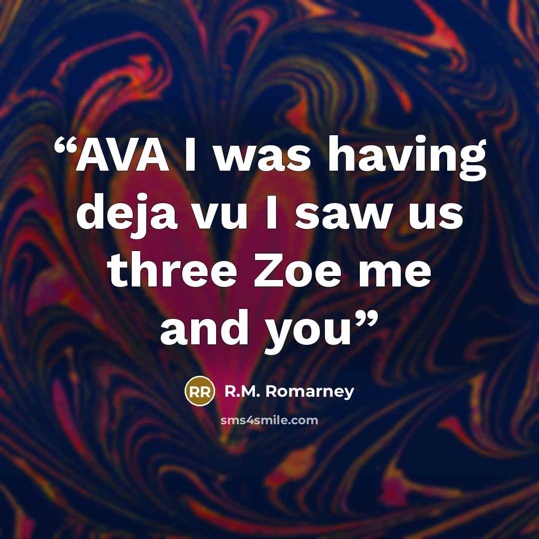 “AVA I was having deja vu I saw us three Zoe me and you” quote by R.M. Romarney