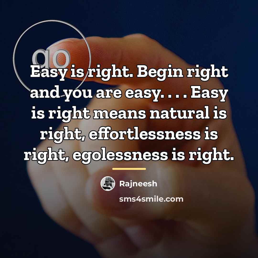 “Easy is right. Begin right and you are easy. .…” quote by Rajneesh