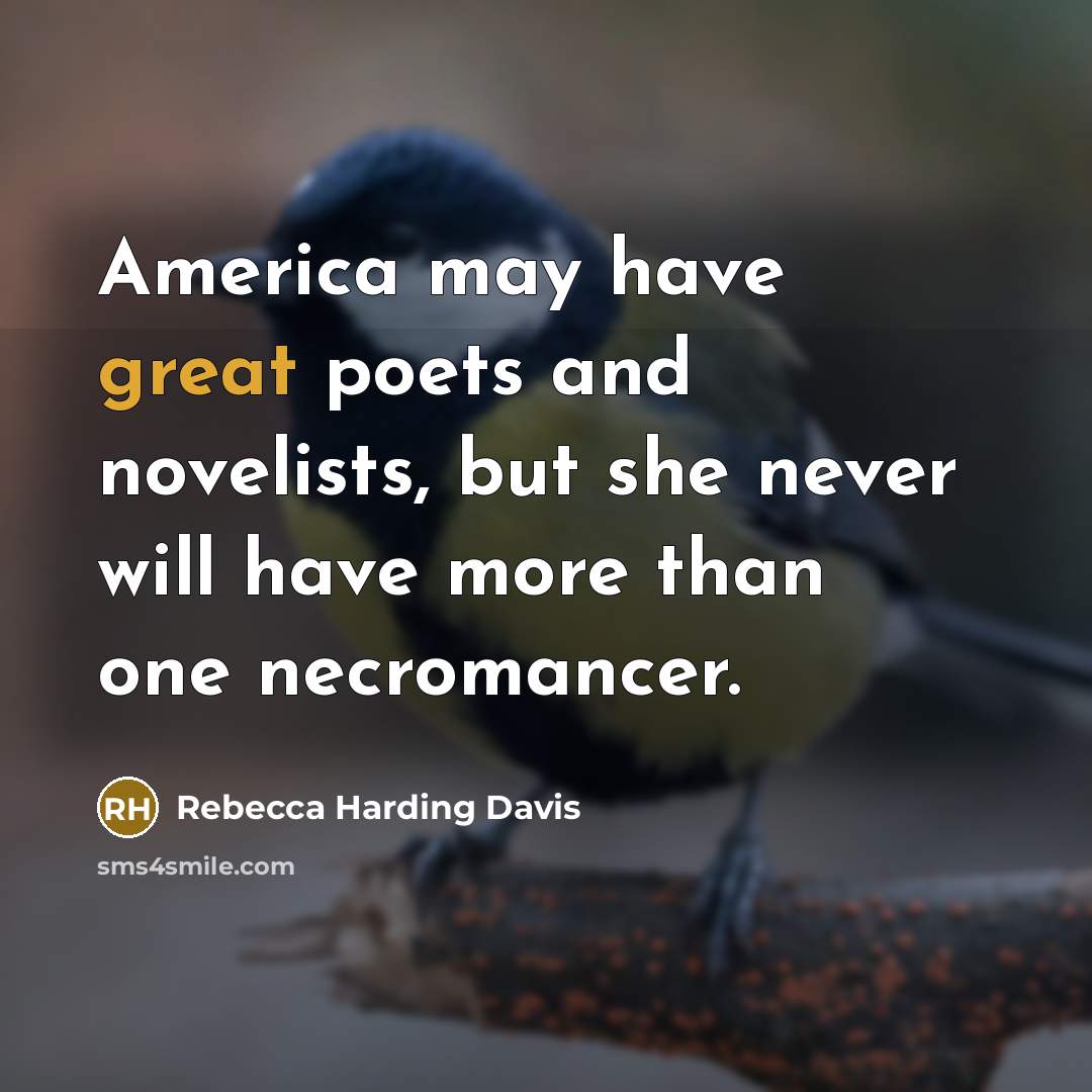 “America may have great poets and novelists, but she never…” quote by Rebecca Harding Davis