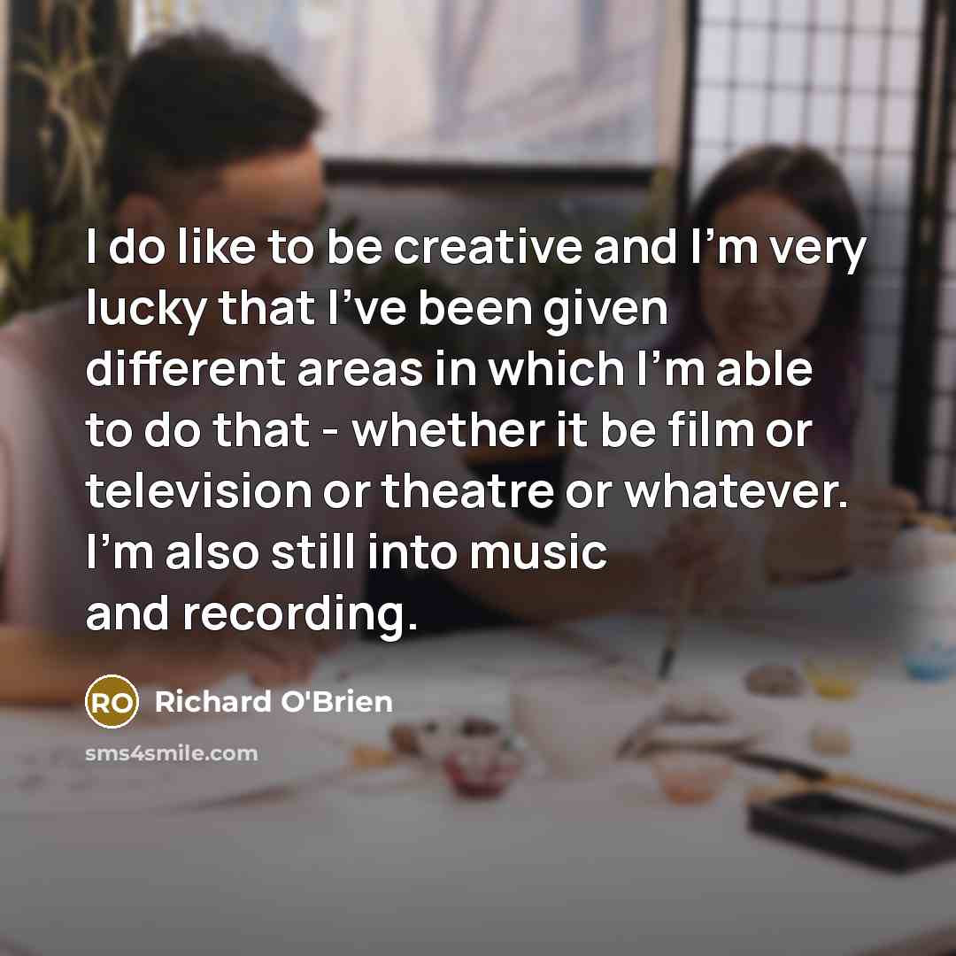 “I do like to be creative and I'm very lucky…” quote by Richard O'Brien