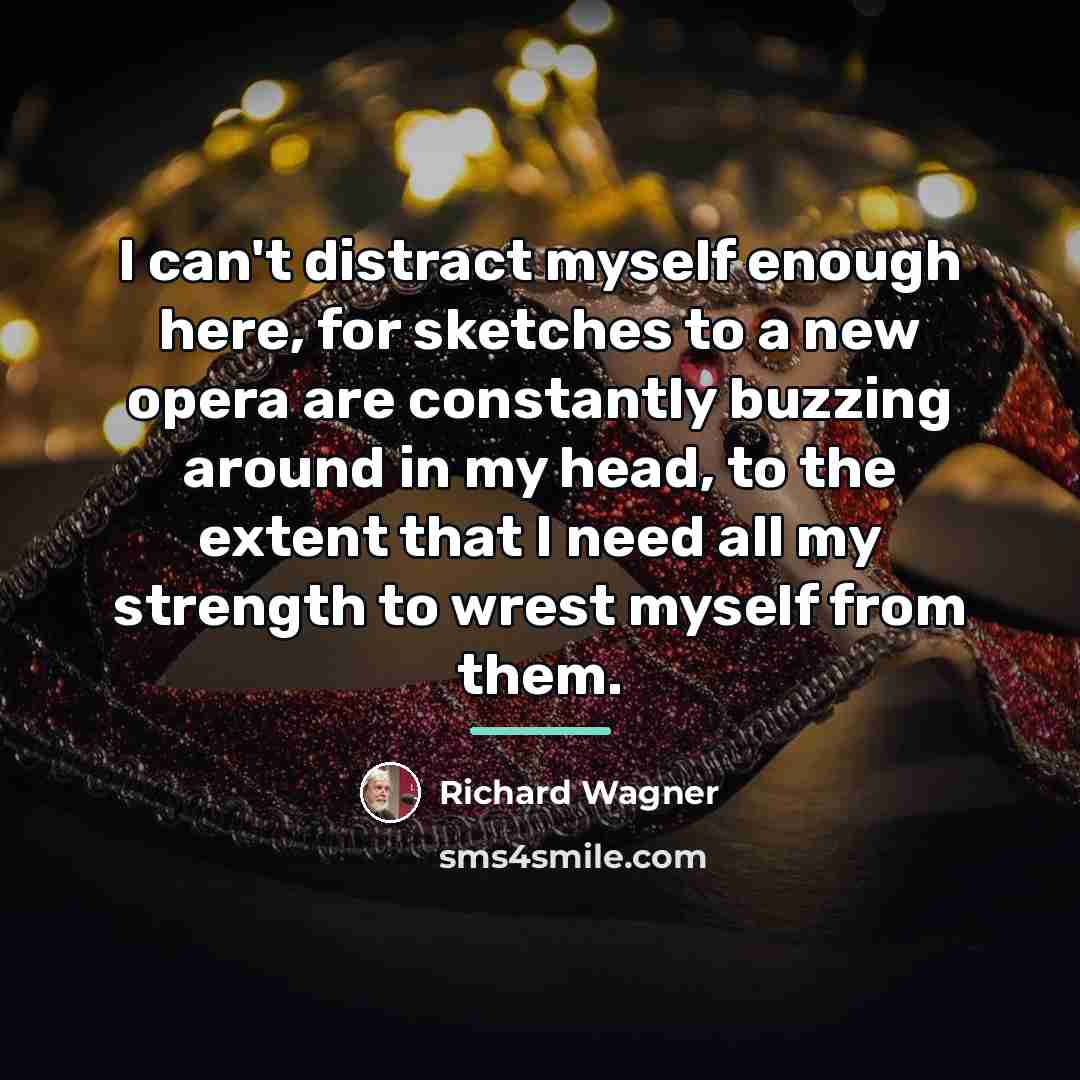 “I can't distract myself enough here, for sketches to a…” quote by Richard Wagner