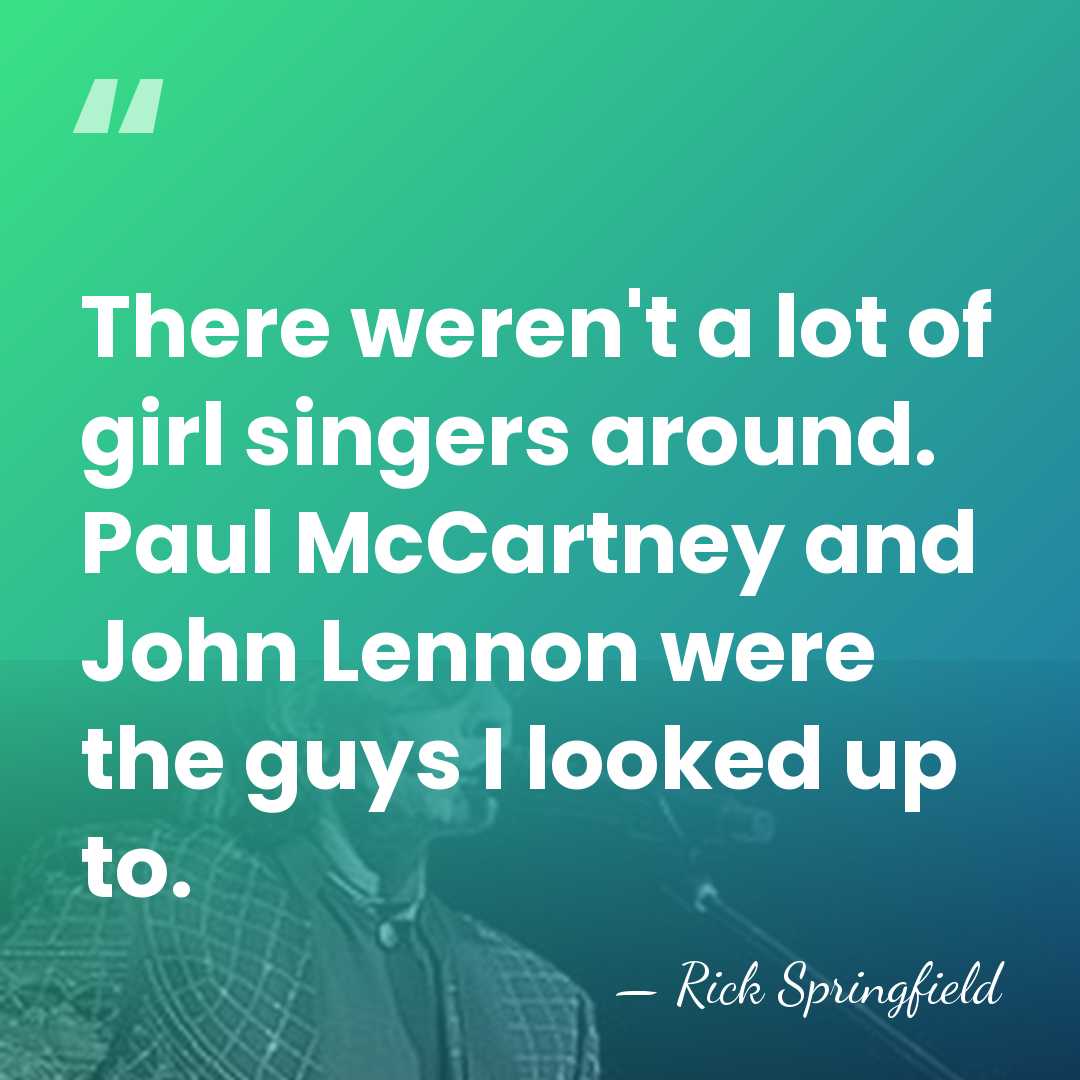 There weren't a lot of girl singers around. Paul McCartney and John&hellip; - Rick Springfield