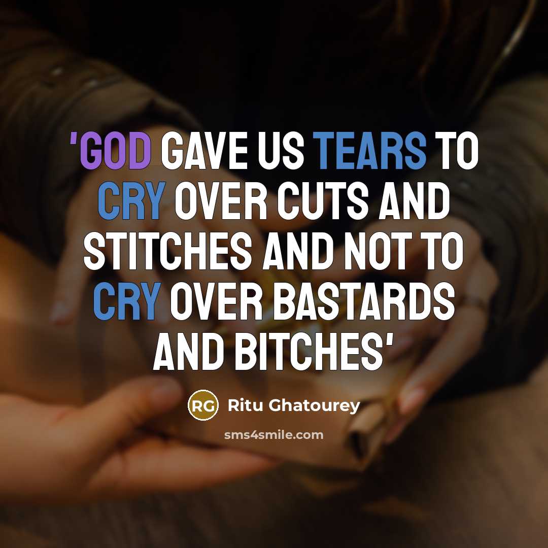 “'God Gave Us Tears To Cry Over Cuts And Stitches And Not To Cry Over Bastards And Bitches'” quote by Ritu Ghatourey
