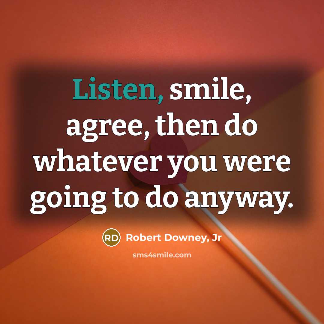 “Listen, smile, agree, then do whatever you were going to…” quote by Robert Downey, Jr