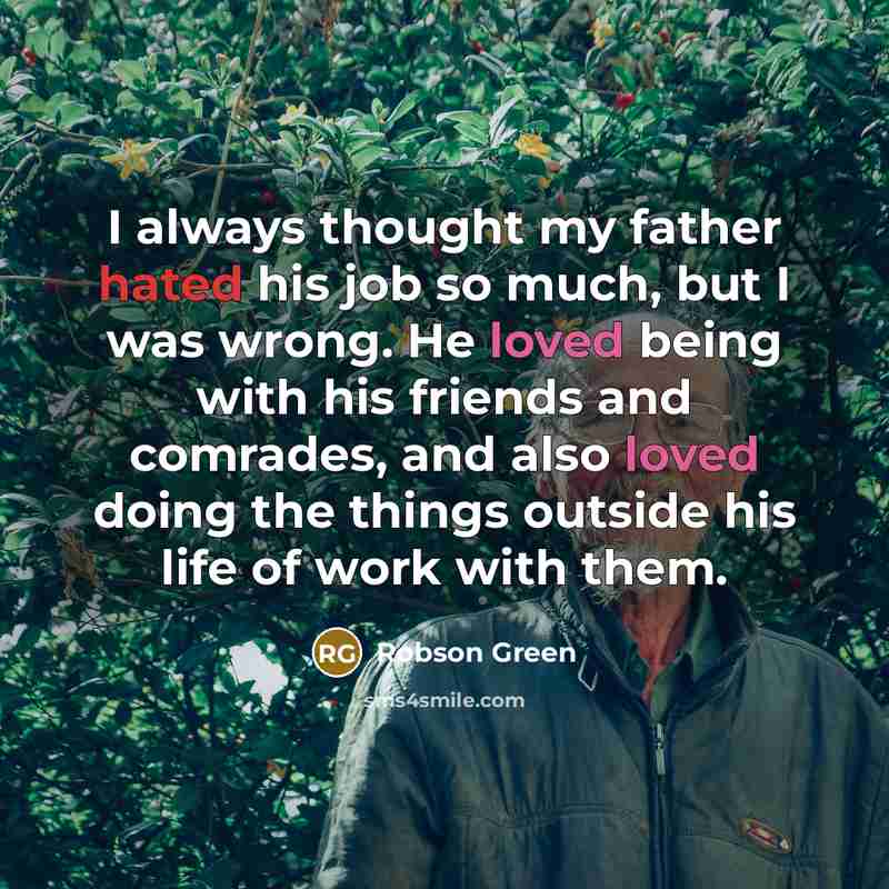 “I always thought my father hated his job so much,…” quote by Robson Green