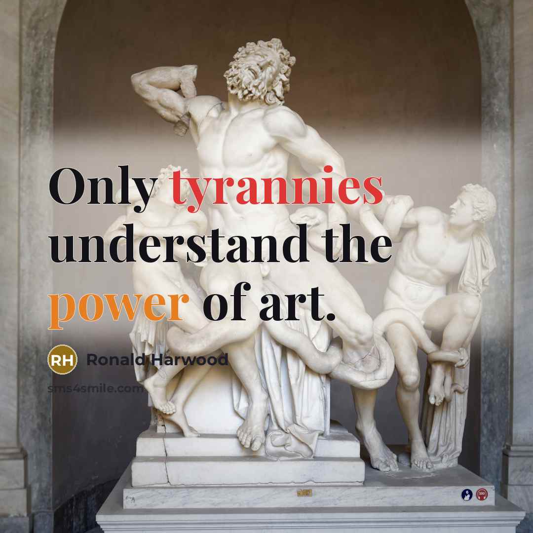“Only tyrannies understand the power of art.…” quote by Ronald Harwood