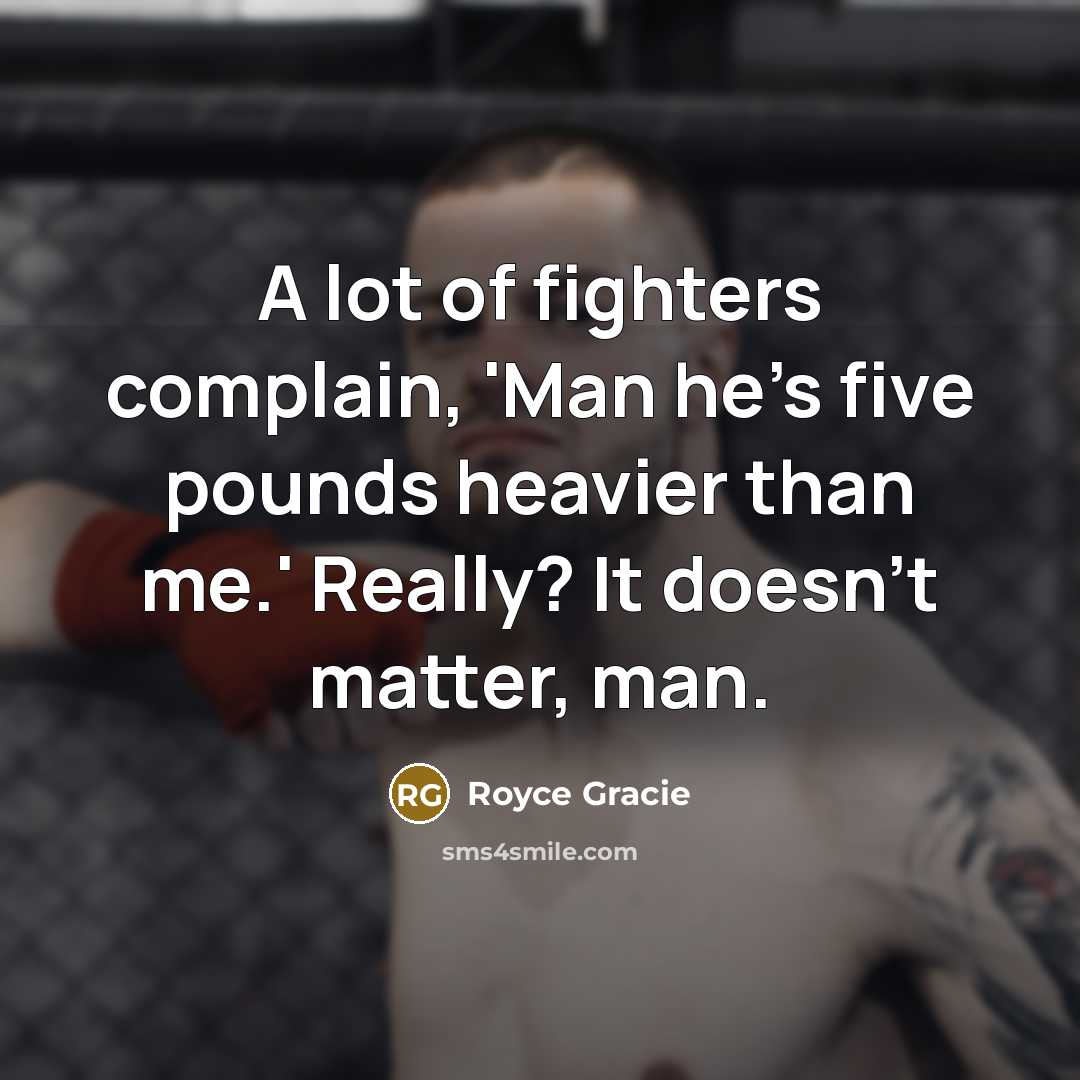 “A lot of fighters complain, 'Man he's five pounds heavier…” quote by Royce Gracie