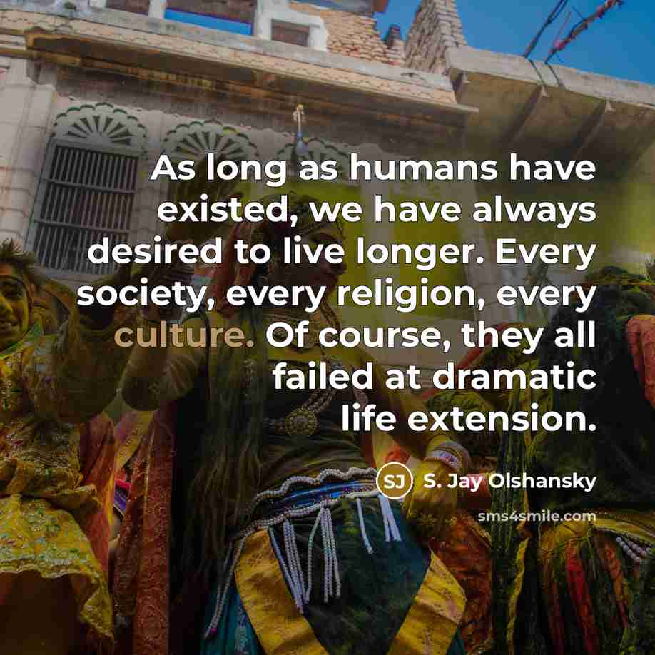 “As long as humans have existed, we have always desired…” quote by S. Jay Olshansky