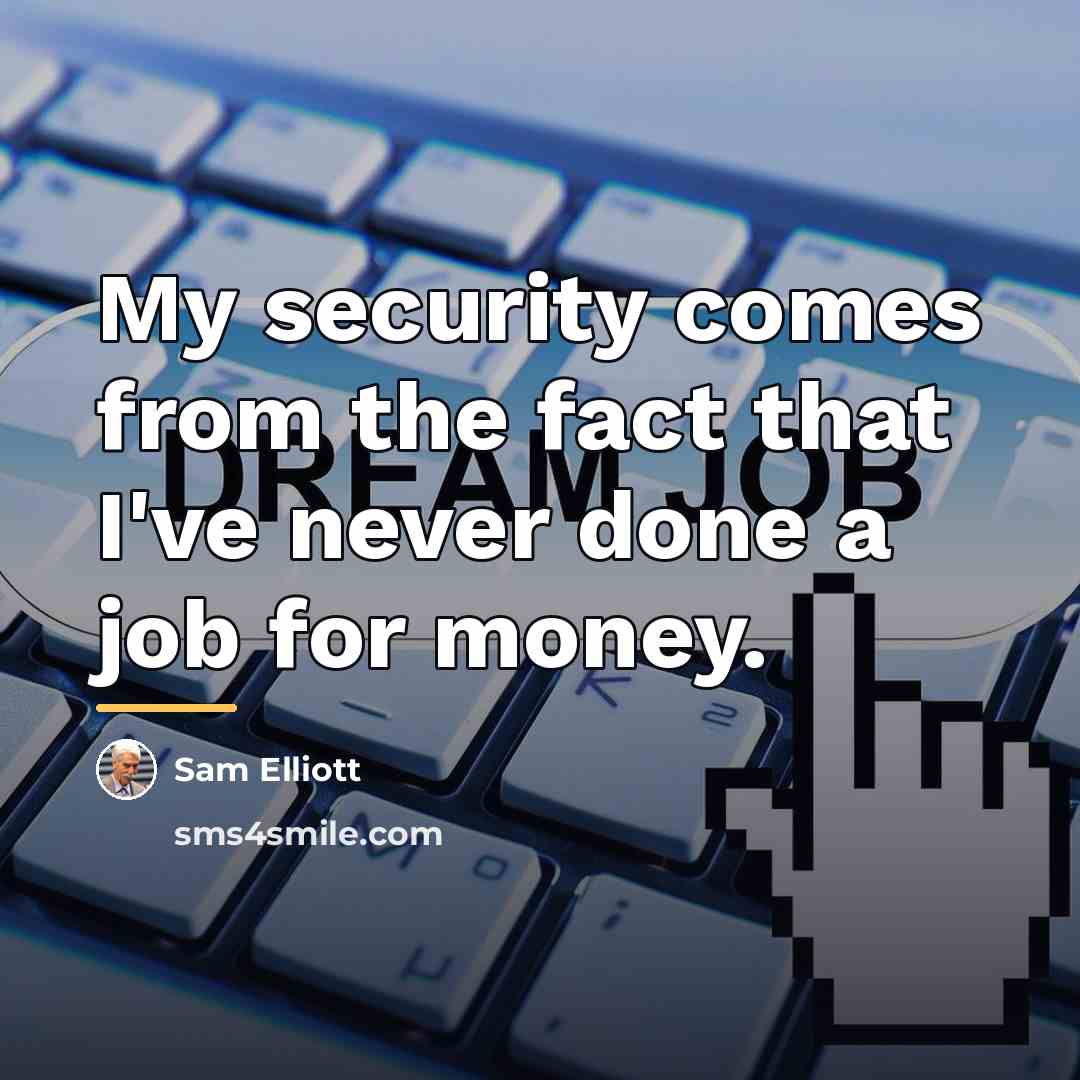 “My security comes from the fact that I've never done…” quote by Sam Elliott