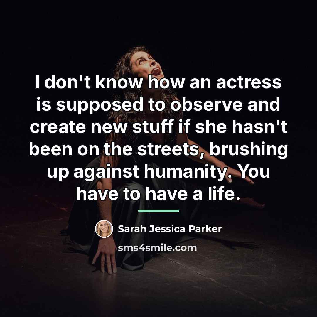 “I don't know how an actress is supposed to observe…” quote by Sarah Jessica Parker