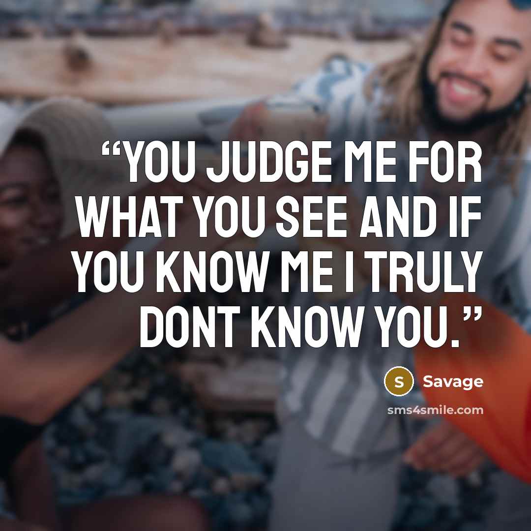 “you judge me for what you see and if you know me I truly dont know you.” quote by Savage