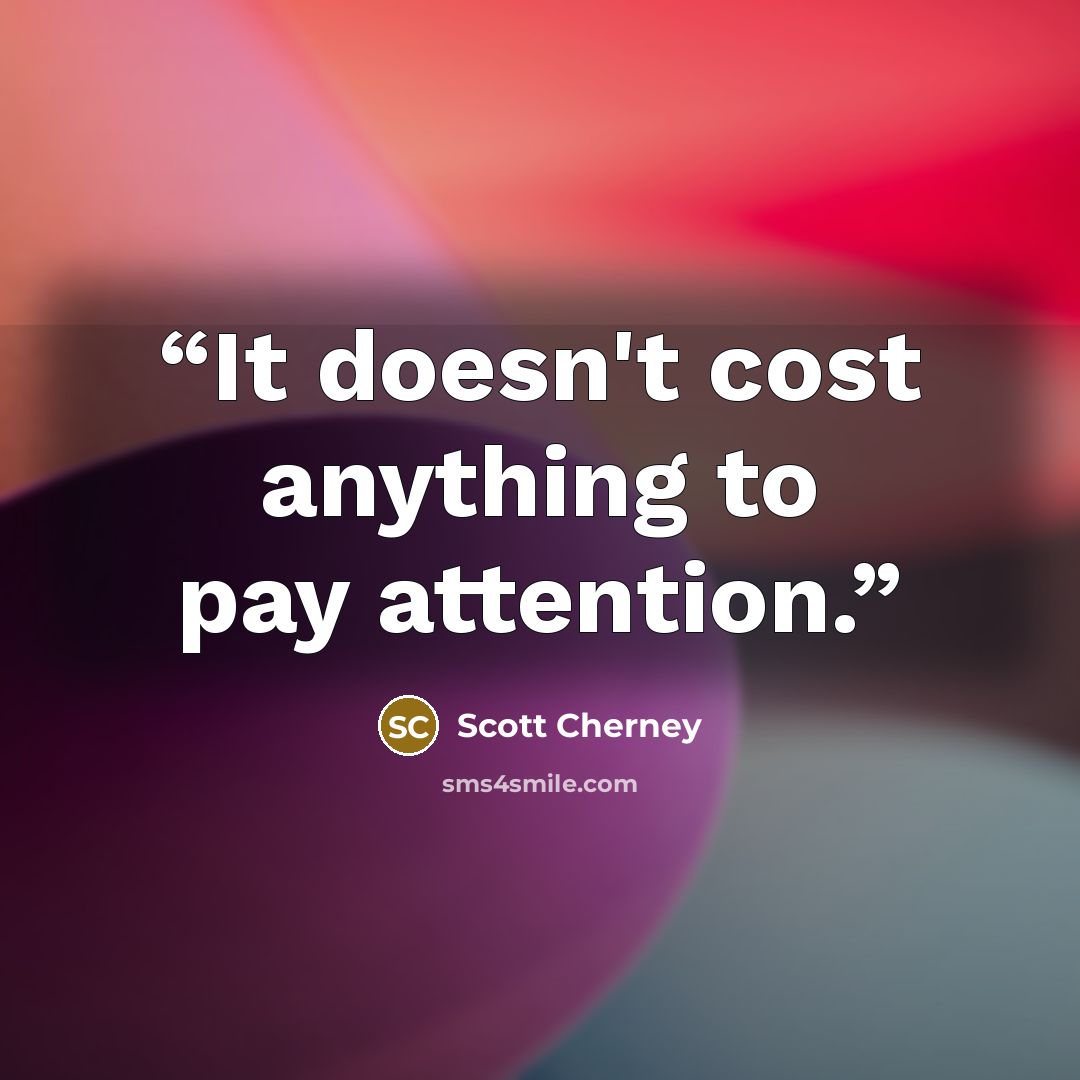 “It doesn't cost anything to pay attention.” quote by Scott Cherney
